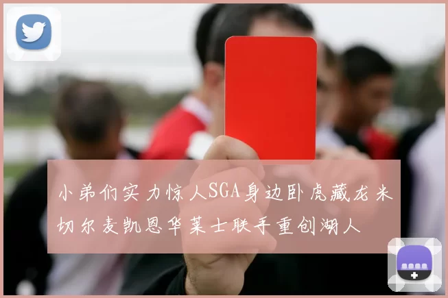 小弟们实力惊人SGA身边卧虎藏龙米切尔麦凯恩华莱士联手重创湖人