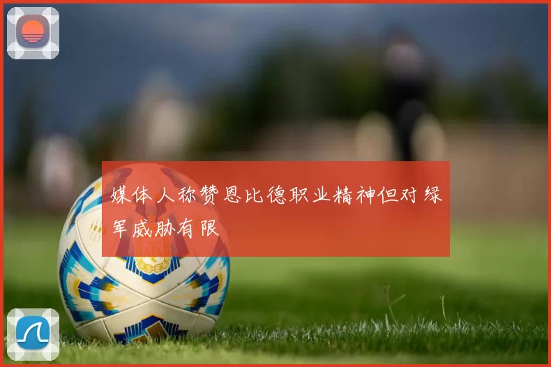 媒体人称赞恩比德职业精神但对绿军威胁有限