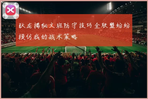 狄龙揭秘文班防守技巧全联盟纷纷模仿我的战术策略