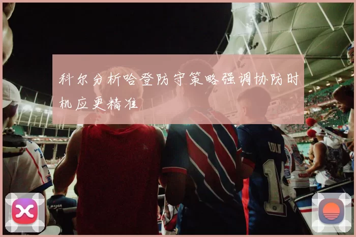 科尔分析哈登防守策略强调协防时机应更精准