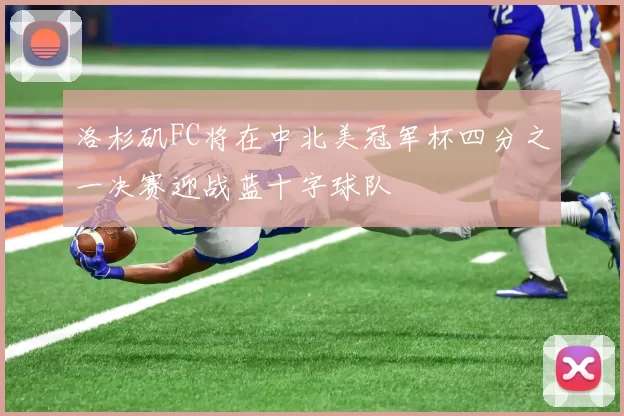 洛杉矶FC将在中北美冠军杯四分之一决赛迎战蓝十字球队