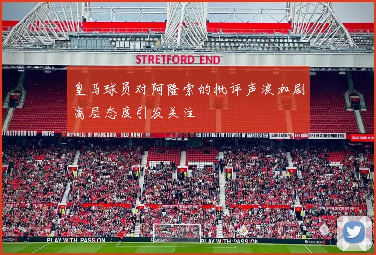 皇马球员对阿隆索的批评声浪加剧高层态度引发关注