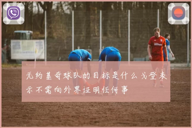 无约基奇球队的目标是什么戈登表示不需向外界证明任何事