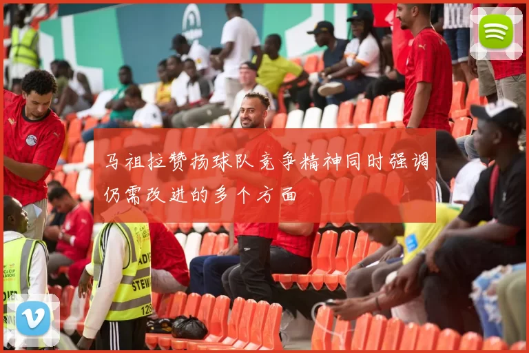 马祖拉赞扬球队竞争精神同时强调仍需改进的多个方面