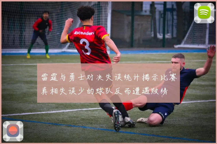 雷霆与勇士对决失误统计揭示比赛真相失误少的球队反而遭遇败绩