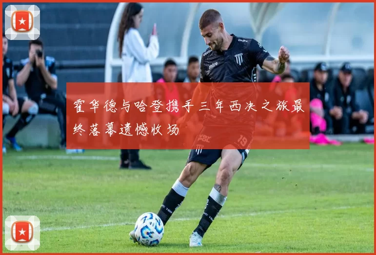 霍华德与哈登携手三年西决之旅最终落幕遗憾收场